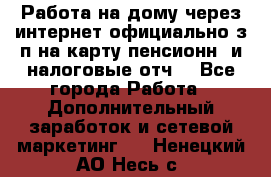 Работа на дому,через интернет,официально,з/п на карту,пенсионн. и налоговые отч. - Все города Работа » Дополнительный заработок и сетевой маркетинг   . Ненецкий АО,Несь с.